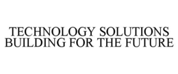 TECHNOLOGY SOLUTIONS BUILDING FOR THE FUTURE trademark