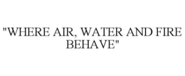 "WHERE AIR, WATER AND FIRE BEHAVE" trademark