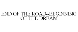 END OF THE ROAD--BEGINNING OF THE DREAM trademark