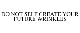 DO NOT SELF CREATE YOUR FUTURE WRINKLES trademark