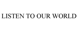 LISTEN TO OUR WORLD trademark