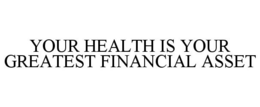 YOUR HEALTH IS YOUR GREATEST FINANCIAL ASSET trademark