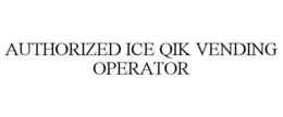 AUTHORIZED ICE QIK VENDING OPERATOR trademark