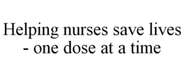 HELPING NURSES SAVE LIVES - ONE DOSE AT A TIME trademark