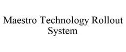 MAESTRO TECHNOLOGY ROLLOUT SYSTEM trademark