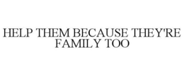 HELP THEM BECAUSE THEY'RE FAMILY TOO trademark