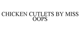 CHICKEN CUTLETS BY MISS OOPS trademark