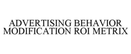 ADVERTISING BEHAVIOR MODIFICATION ROI METRIX trademark