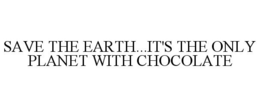SAVE THE EARTH...IT'S THE ONLY PLANET WITH CHOCOLATE trademark