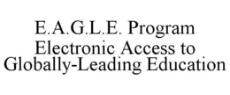 E.A.G.L.E. PROGRAM ELECTRONIC ACCESS TO GLOBALLY-LEADING EDUCATION trademark
