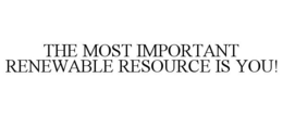THE MOST IMPORTANT RENEWABLE RESOURCE IS YOU! trademark