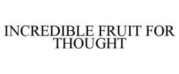INCREDIBLE FRUIT FOR THOUGHT trademark