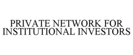 PRIVATE NETWORK FOR INSTITUTIONAL INVESTORS trademark