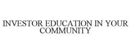 INVESTOR EDUCATION IN YOUR COMMUNITY trademark
