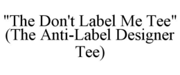 "THE DON'T LABEL ME TEE" (THE ANTI-LABEL DESIGNER TEE) trademark