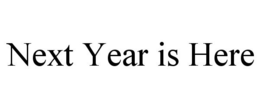 NEXT YEAR IS HERE trademark