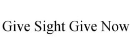 GIVE SIGHT GIVE NOW trademark