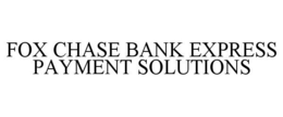 FOX CHASE BANK EXPRESS PAYMENT SOLUTIONS trademark