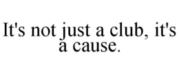 IT'S NOT JUST A CLUB, IT'S A CAUSE. trademark