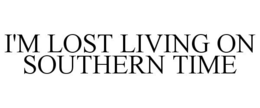 I'M LOST LIVING ON SOUTHERN TIME trademark