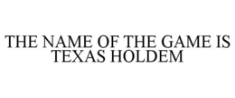 THE NAME OF THE GAME IS TEXAS HOLDEM trademark
