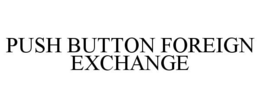 PUSH BUTTON FOREIGN EXCHANGE trademark