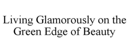 LIVING GLAMOROUSLY ON THE GREEN EDGE OF BEAUTY trademark
