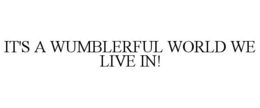 IT'S A WUMBLERFUL WORLD WE LIVE IN! trademark