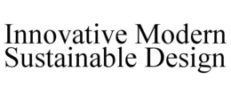 INNOVATIVE MODERN SUSTAINABLE DESIGN trademark