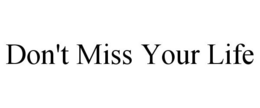 DON'T MISS YOUR LIFE trademark