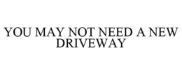 YOU MAY NOT NEED A NEW DRIVEWAY trademark