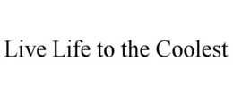 LIVE LIFE TO THE COOLEST trademark