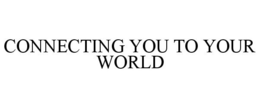 CONNECTING YOU TO YOUR WORLD trademark