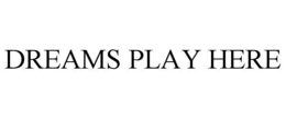 DREAMS PLAY HERE trademark