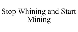 STOP WHINING AND START MINING trademark