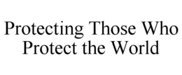 PROTECTING THOSE WHO PROTECT THE WORLD trademark