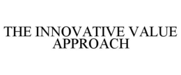 THE INNOVATIVE VALUE APPROACH trademark