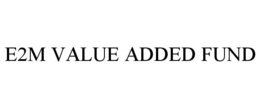 E2M VALUE ADDED FUND trademark