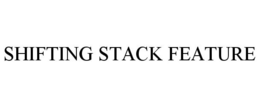 SHIFTING STACK FEATURE trademark