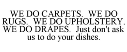 WE DO CARPETS. WE DO RUGS. WE DO UPHOLSTERY. WE DO DRAPES. JUST DON'T ASK US TO DO YOUR DISHES. trademark
