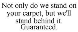 NOT ONLY DO WE STAND ON YOUR CARPET, BUT WE'LL STAND BEHIND IT. GUARANTEED. trademark