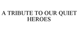 A TRIBUTE TO OUR QUIET HEROES trademark