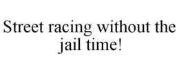 STREET RACING WITHOUT THE JAIL TIME! trademark