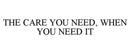 THE CARE YOU NEED, WHEN YOU NEED IT trademark