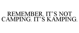 REMEMBER. IT'S NOT CAMPING. IT'S KAMPING. trademark
