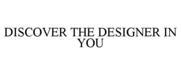 DISCOVER THE DESIGNER IN YOU trademark