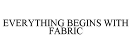 EVERYTHING BEGINS WITH FABRIC trademark