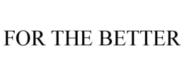 FOR THE BETTER trademark