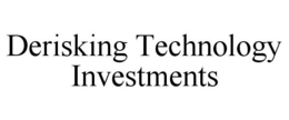 DERISKING TECHNOLOGY INVESTMENTS trademark