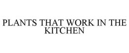 PLANTS THAT WORK IN THE KITCHEN trademark